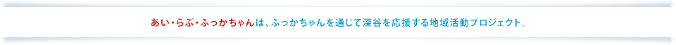 あい・らぶ・ふっかちゃんは、ふっかちゃんを通じて深谷市を応援する地域活動プロジェクト。